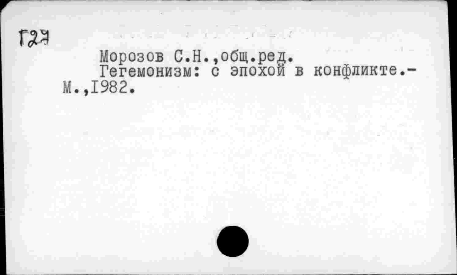 ﻿да
Морозов С.Н.»общ.ред.
Гегемонизм: с эпохой в конфликте. .,1982.